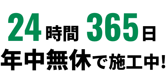 24時間365日年中無休で施工中